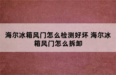 海尔冰箱风门怎么检测好坏 海尔冰箱风门怎么拆卸